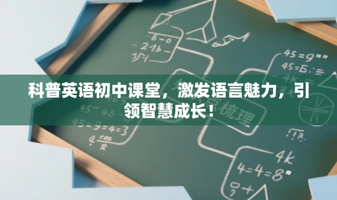 科普英语初中课堂,激发语言魅力,引领智慧成长! 科普英语初中课堂,激发语言魅力,引领智慧成长!