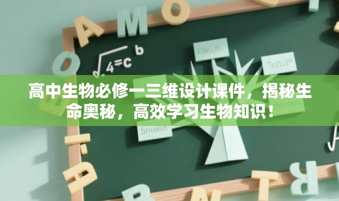 高中生物必修一三维设计课件,揭秘生命奥秘,高效学习生物知识! 高中生物必修一三维设计课件,揭秘生命奥秘,高效学习生物知识!