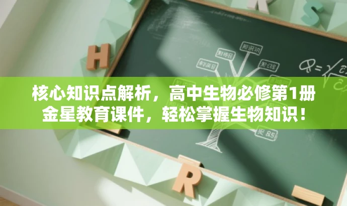 核心知识点解析,高中生物必修第1册金星教育课件,轻松掌握生物知识! 核心知识点解析,高中生物必修第1册金星教育课件,轻松掌握生物知识!