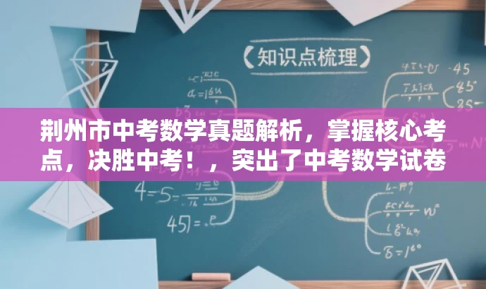 荆州市中考数学真题解析,掌握核心考点,决胜中考!,突出了中考数学试卷的核心价值,同时使用了具有吸引力的语言来吸引目标人群的注意力。 荆州市中考数学真题解析,掌握核心考点,决胜中考!,突出了中考数学试卷的核心价值,同时使用了具有吸引力的语言来吸引目标人群的注意力。