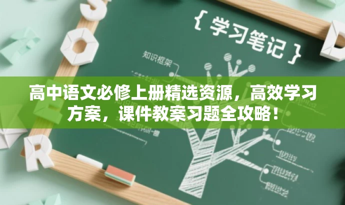 高中语文必修上册精选资源,高效学习方案,课件教案习题全攻略! 高中语文必修上册精选资源,高效学习方案,课件教案习题全攻略!