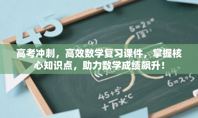 高考冲刺,高效数学复习课件,掌握核心知识点,助力数学成绩飙升! 高考冲刺,高效数学复习课件,掌握核心知识点,助力数学成绩飙升!