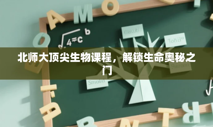 北师大顶尖生物课程,解锁生命奥秘之门 北师大顶尖生物课程,解锁生命奥秘之门