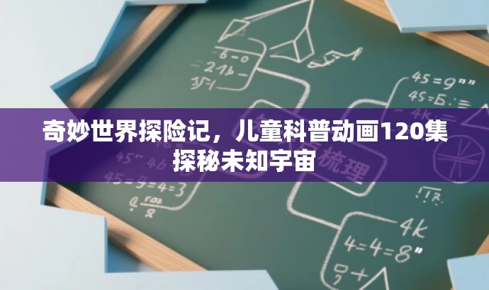 奇妙世界探险记,儿童科普动画120集探秘未知宇宙 奇妙世界探险记,儿童科普动画120集探秘未知宇宙