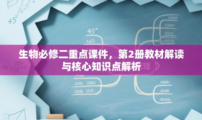生物必修二重点课件,第2册教材解读与核心知识点解析 生物必修二重点课件,第2册教材解读与核心知识点解析