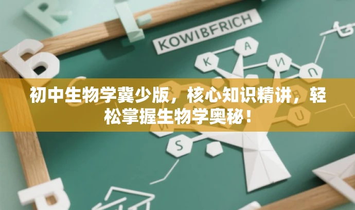初中生物学冀少版,核心知识精讲,轻松掌握生物学奥秘! 初中生物学冀少版,核心知识精讲,轻松掌握生物学奥秘!
