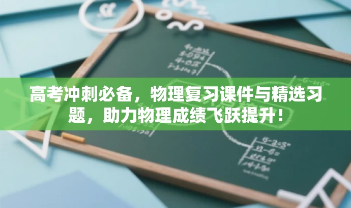 高考冲刺必备,物理复习课件与精选习题,助力物理成绩飞跃提升! 高考冲刺必备,物理复习课件与精选习题,助力物理成绩飞跃提升!