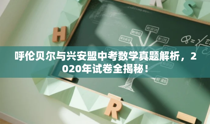 呼伦贝尔与兴安盟中考数学真题解析,2020年试卷全揭秘! 呼伦贝尔与兴安盟中考数学真题解析,2020年试卷全揭秘!