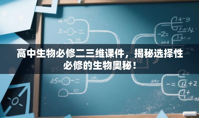 高中生物必修二三维课件,揭秘选择性必修的生物奥秘! 高中生物必修二三维课件,揭秘选择性必修的生物奥秘!