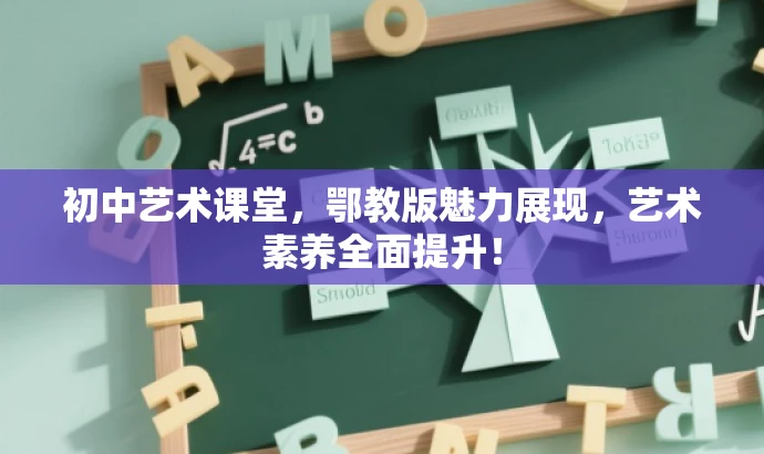 初中艺术课堂,鄂教版魅力展现,艺术素养全面提升! 初中艺术课堂,鄂教版魅力展现,艺术素养全面提升!