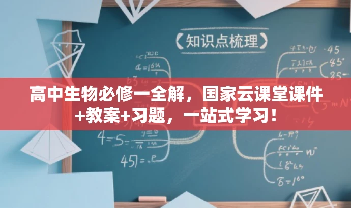 高中生物必修一全解,国家云课堂课件+教案+习题,一站式学习! 高中生物必修一全解,国家云课堂课件+教案+习题,一站式学习!