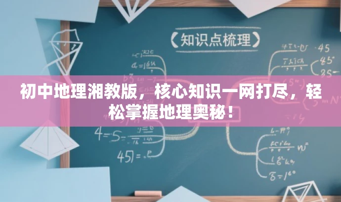 初中地理湘教版,核心知识一网打尽,轻松掌握地理奥秘! 初中地理湘教版,核心知识一网打尽,轻松掌握地理奥秘!
