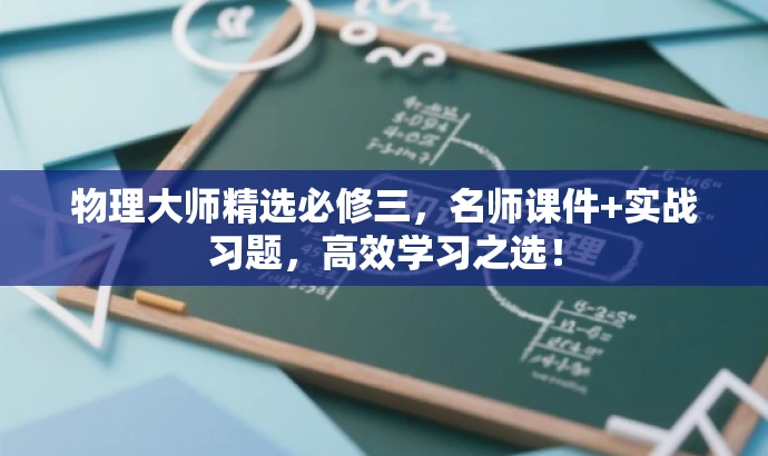 物理大师精选必修三,名师课件+实战习题,高效学习之选! 物理大师精选必修三,名师课件+实战习题,高效学习之选!