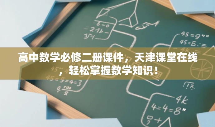 高中数学必修二册课件,天津课堂在线,轻松掌握数学知识! 高中数学必修二册课件,天津课堂在线,轻松掌握数学知识!