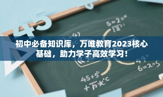 初中必备知识库,万唯教育2023核心基础,助力学子高效学习! 初中必备知识库,万唯教育2023核心基础,助力学子高效学习!