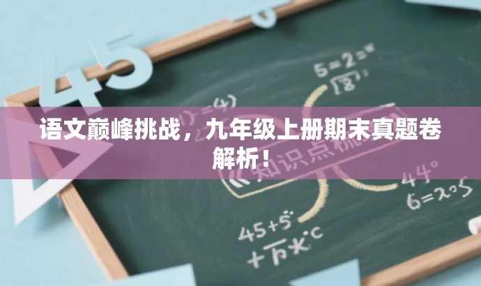语文巅峰挑战,九年级上册期末真题卷解析! 语文巅峰挑战,九年级上册期末真题卷解析!