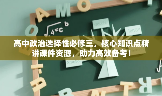高中政治选择性必修三,核心知识点精讲课件资源,助力高效备考! 高中政治选择性必修三,核心知识点精讲课件资源,助力高效备考!