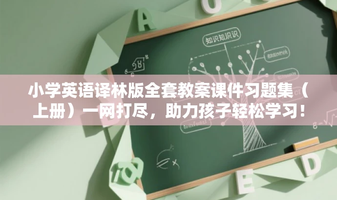 小学英语译林版全套教案课件习题集(上册)一网打尽,助力孩子轻松学习! 小学英语译林版全套教案课件习题集(上册)一网打尽,助力孩子轻松学习!