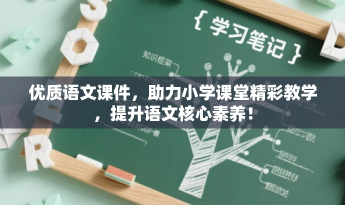 优质语文课件，助力小学课堂精彩教学，提升语文核心素养！