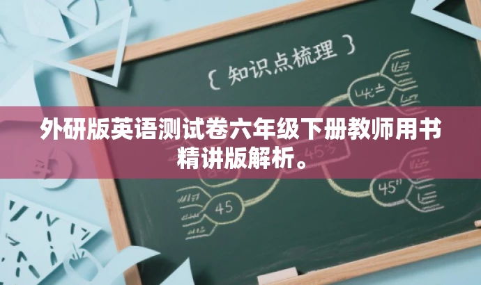 外研版英语测试卷六年级下册教师用书精讲版解析。 外研版英语测试卷六年级下册教师用书精讲版解析。