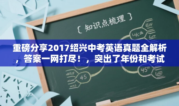 重磅分享2017绍兴中考英语真题全解析,答案一网打尽!,突出了年份和考试类型,同时用重磅分享和答案一网打尽等词汇来吸引目标人群的注意力,语言简洁且具有吸引力。 重磅分享2017绍兴中考英语真题全解析,答案一网打尽!,突出了年份和考试类型,同时用重磅分享和答案一网打尽等词汇来吸引目标人群的注意力,语言简洁且具有吸引力。