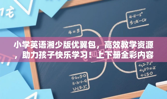 小学英语湘少版优翼包,高效教学资源,助力孩子快乐学习!上下册全彩内容。 小学英语湘少版优翼包,高效教学资源,助力孩子快乐学习!上下册全彩内容。