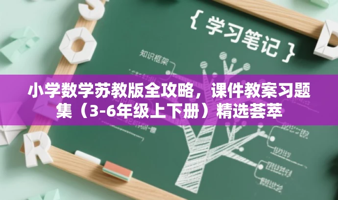 小学数学苏教版全攻略,课件教案习题集(3-6年级上下册)精选荟萃 小学数学苏教版全攻略,课件教案习题集(3-6年级上下册)精选荟萃