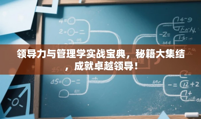 领导力与管理学实战宝典,秘籍大集结,成就卓越领导! 领导力与管理学实战宝典,秘籍大集结,成就卓越领导!