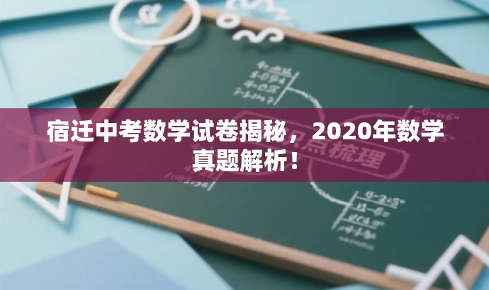 宿迁中考数学试卷揭秘,2020年数学真题解析! 宿迁中考数学试卷揭秘,2020年数学真题解析!