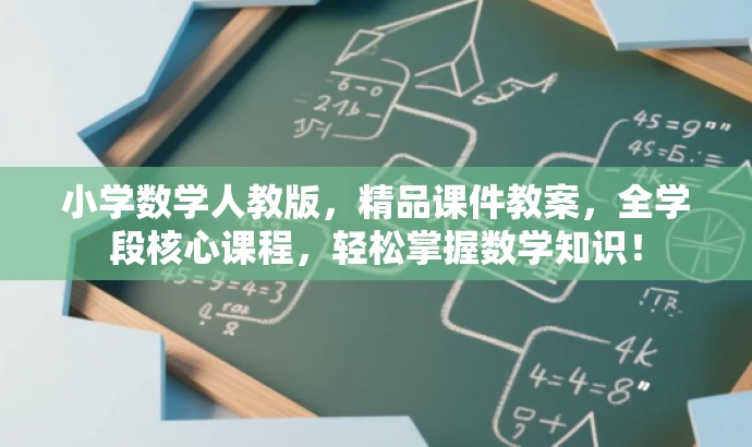 小学数学人教版,精品课件教案,全学段核心课程,轻松掌握数学知识! 小学数学人教版,精品课件教案,全学段核心课程,轻松掌握数学知识!