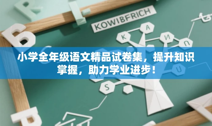 小学全年级语文精品试卷集，提升知识掌握，助力学业进步！