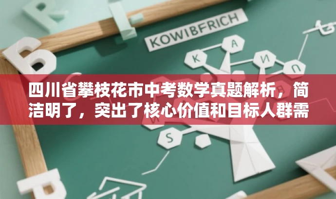 四川省攀枝花市中考数学真题解析,简洁明了,突出了核心价值和目标人群需求,同时语言有吸引力,能够引起潜在用户的兴趣和关注。 四川省攀枝花市中考数学真题解析,简洁明了,突出了核心价值和目标人群需求,同时语言有吸引力,能够引起潜在用户的兴趣和关注。