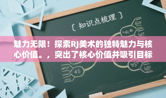 魅力无限!探索RJ美术的独特魅力与核心价值。,突出了核心价值并吸引目标人群的注意力,语言简洁且具有吸引力。希望符合您的要求! 魅力无限!探索RJ美术的独特魅力与核心价值。,突出了核心价值并吸引目标人群的注意力,语言简洁且具有吸引力。希望符合您的要求!