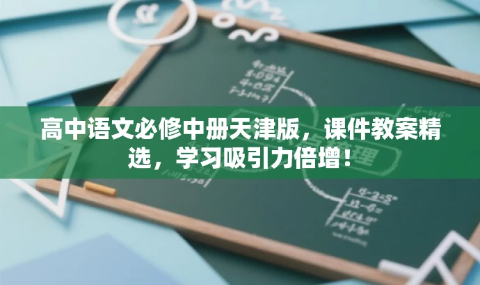 高中语文必修中册天津版,课件教案精选,学习吸引力倍增! 高中语文必修中册天津版,课件教案精选,学习吸引力倍增!