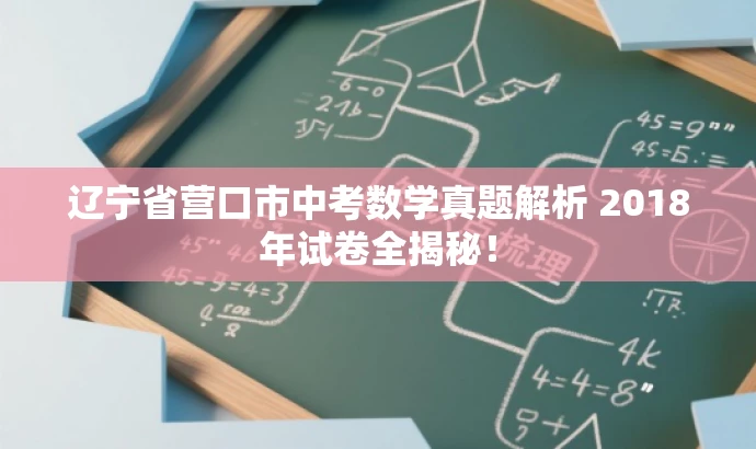 辽宁省营口市中考数学真题解析 2018年试卷全揭秘! 辽宁省营口市中考数学真题解析 2018年试卷全揭秘!
