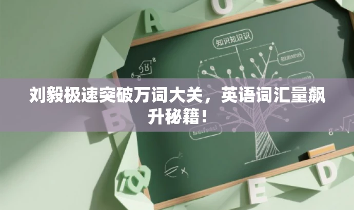 刘毅极速突破万词大关,英语词汇量飙升秘籍! 刘毅极速突破万词大关,英语词汇量飙升秘籍!