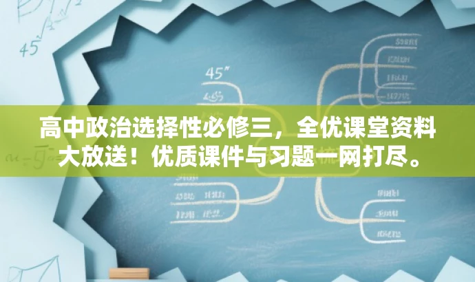高中政治选择性必修三,全优课堂资料大放送!优质课件与习题一网打尽。 高中政治选择性必修三,全优课堂资料大放送!优质课件与习题一网打尽。