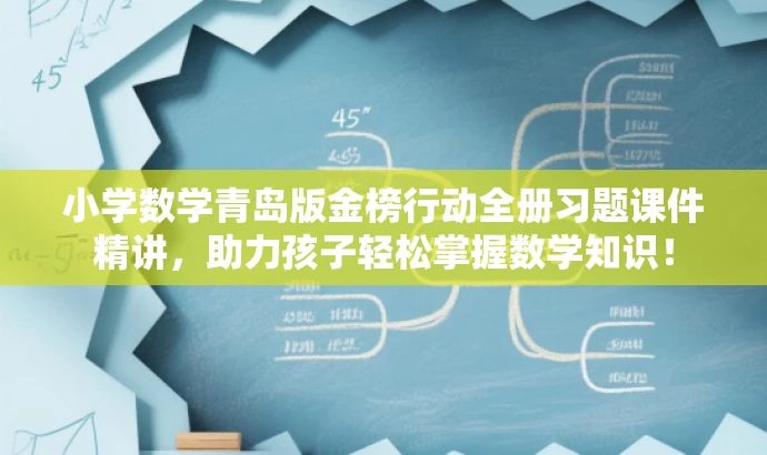 小学数学青岛版金榜行动全册习题课件精讲,助力孩子轻松掌握数学知识! 小学数学青岛版金榜行动全册习题课件精讲,助力孩子轻松掌握数学知识!
