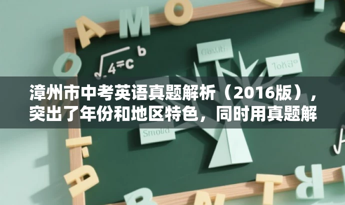 漳州市中考英语真题解析(2016版),突出了年份和地区特色,同时用真题解析来突出核心价值和目标人群需求,语言简洁有吸引力。 漳州市中考英语真题解析(2016版),突出了年份和地区特色,同时用真题解析来突出核心价值和目标人群需求,语言简洁有吸引力。