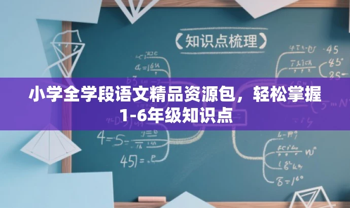 小学全学段语文精品资源包,轻松掌握1-6年级知识点 小学全学段语文精品资源包,轻松掌握1-6年级知识点