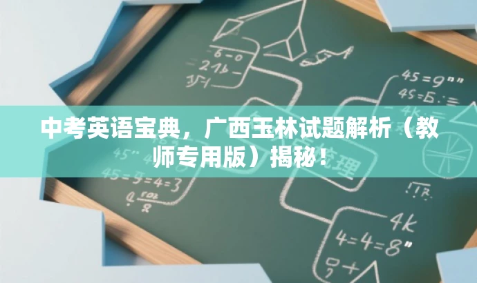 中考英语宝典,广西玉林试题解析(教师专用版)揭秘! 中考英语宝典,广西玉林试题解析(教师专用版)揭秘!