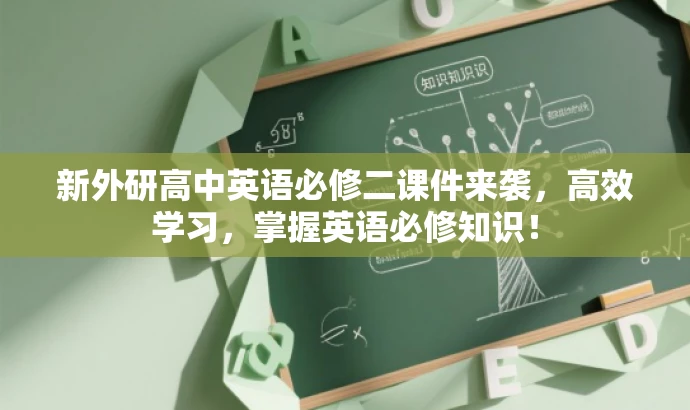 新外研高中英语必修二课件来袭,高效学习,掌握英语必修知识! 新外研高中英语必修二课件来袭,高效学习,掌握英语必修知识!