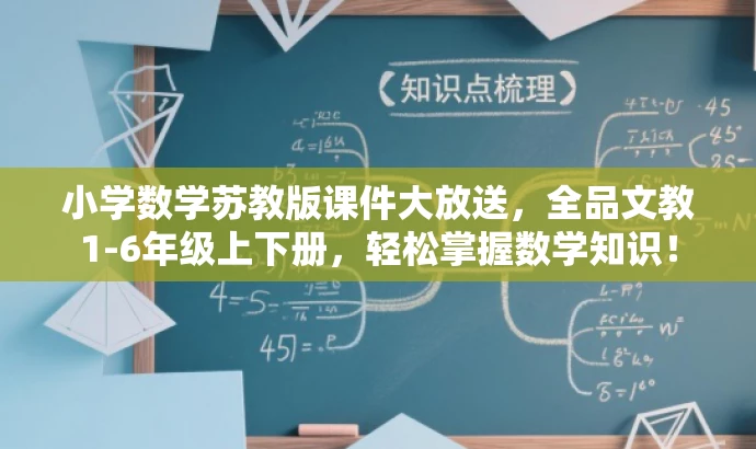 小学数学苏教版课件大放送,全品文教1-6年级上下册,轻松掌握数学知识! 小学数学苏教版课件大放送,全品文教1-6年级上下册,轻松掌握数学知识!