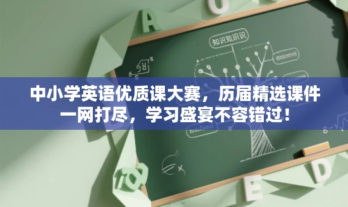 中小学英语优质课大赛,历届精选课件一网打尽,学习盛宴不容错过! 中小学英语优质课大赛,历届精选课件一网打尽,学习盛宴不容错过!