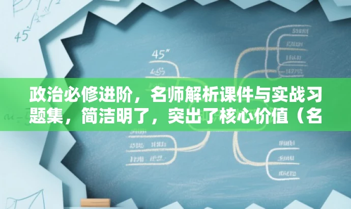 政治必修进阶,名师解析课件与实战习题集,简洁明了,突出了核心价值(名师解析课件与实战习题),同时语言有吸引力(进阶),适配目标人群需求(政治必修)。 政治必修进阶,名师解析课件与实战习题集,简洁明了,突出了核心价值(名师解析课件与实战习题),同时语言有吸引力(进阶),适配目标人群需求(政治必修)。