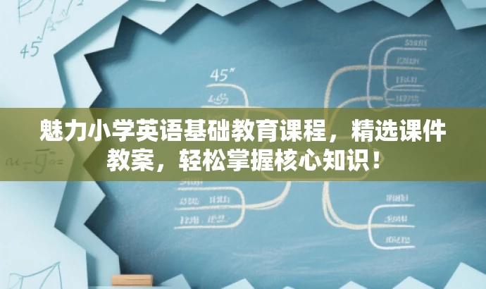 魅力小学英语基础教育课程,精选课件教案,轻松掌握核心知识! 魅力小学英语基础教育课程,精选课件教案,轻松掌握核心知识!