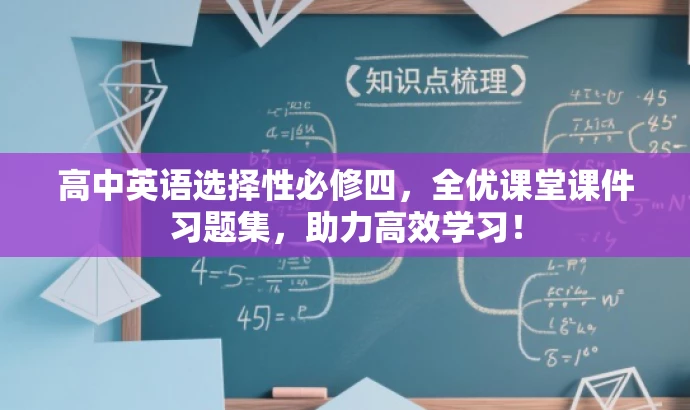 高中英语选择性必修四,全优课堂课件习题集,助力高效学习! 高中英语选择性必修四,全优课堂课件习题集,助力高效学习!