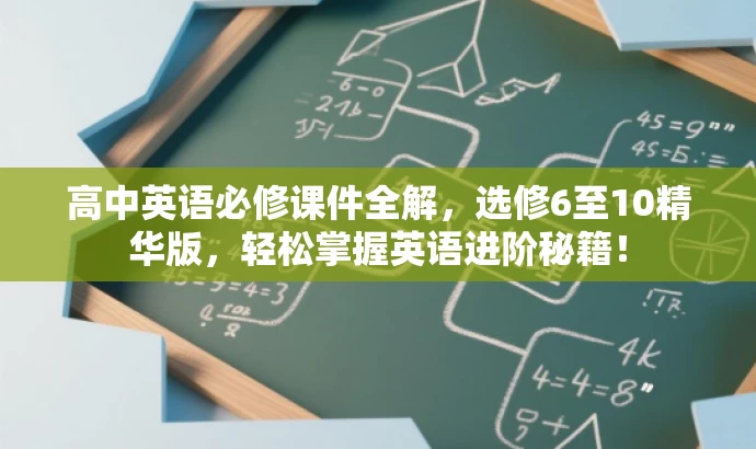 高中英语必修课件全解,选修6至10精华版,轻松掌握英语进阶秘籍! 高中英语必修课件全解,选修6至10精华版,轻松掌握英语进阶秘籍!