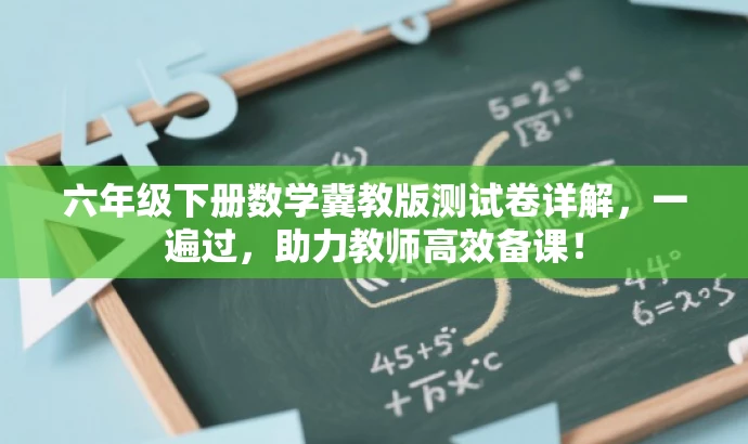 六年级下册数学冀教版测试卷详解,一遍过,助力教师高效备课! 六年级下册数学冀教版测试卷详解,一遍过,助力教师高效备课!