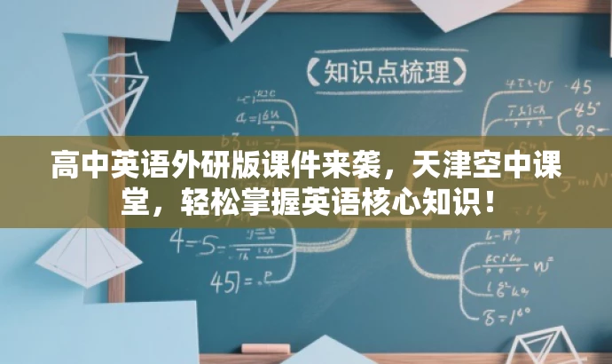 高中英语外研版课件来袭,天津空中课堂,轻松掌握英语核心知识! 高中英语外研版课件来袭,天津空中课堂,轻松掌握英语核心知识!